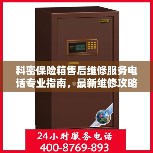 科密保险箱售后维修服务电话专业指南，最新维修攻略与联系方式