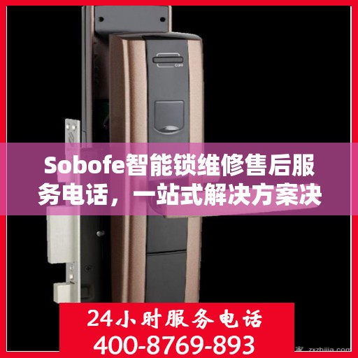 Sobofe智能锁维修售后服务电话，一站式解决方案决策指南