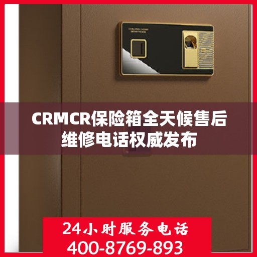 CRMCR保险箱全天候售后维修电话权威发布