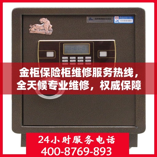 金柜保险柜维修服务热线，全天候专业维修，权威保障安全！