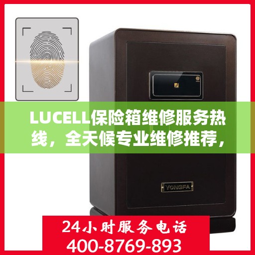 LUCELL保险箱维修服务热线，全天候专业维修推荐，权威推荐最新电话！