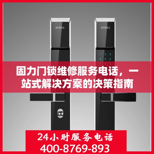 固力门锁维修服务电话，一站式解决方案的决策指南
