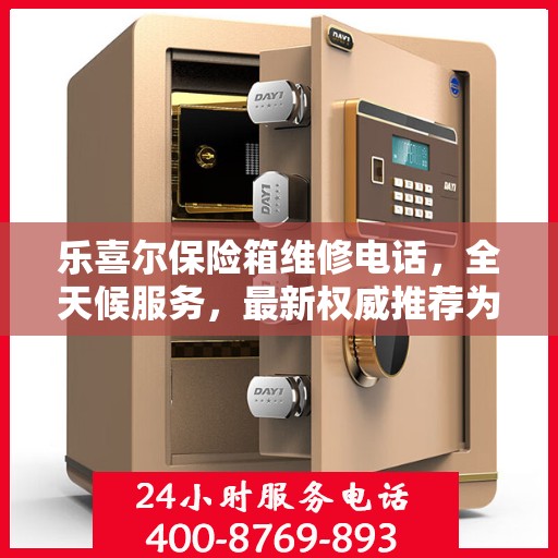 乐喜尔保险箱维修电话，全天候服务，最新权威推荐为您保驾护航