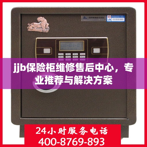 jjb保险柜维修售后中心，专业推荐与解决方案
