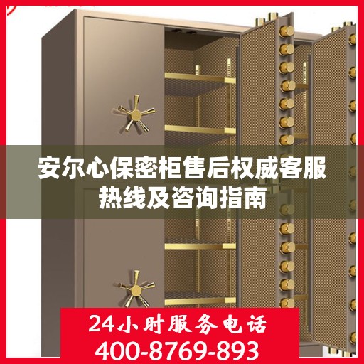 安尔心保密柜售后权威客服热线及咨询指南