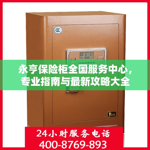 永亨保险柜全国服务中心，专业指南与最新攻略大全