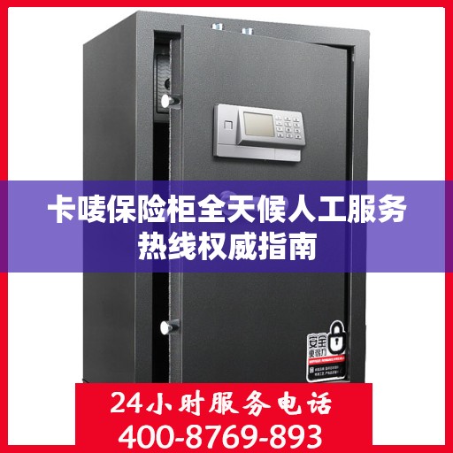 卡唛保险柜全天候人工服务热线权威指南