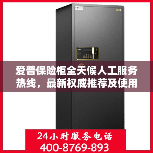 爱普保险柜全天候人工服务热线，最新权威推荐及使用指南