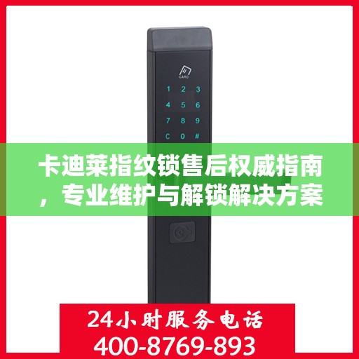 卡迪莱指纹锁售后权威指南，专业维护与解锁解决方案