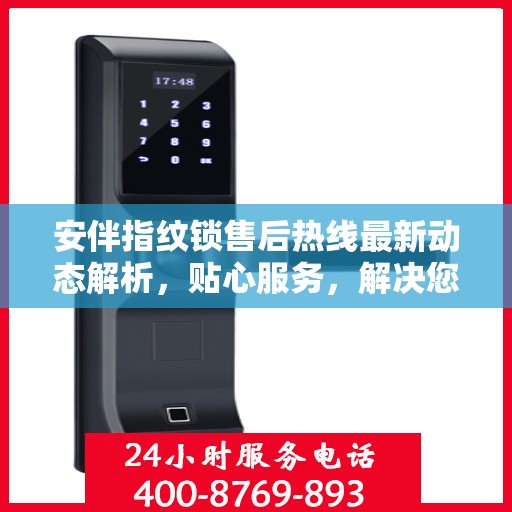 安伴指纹锁售后热线最新动态解析，贴心服务，解决您的锁事之需