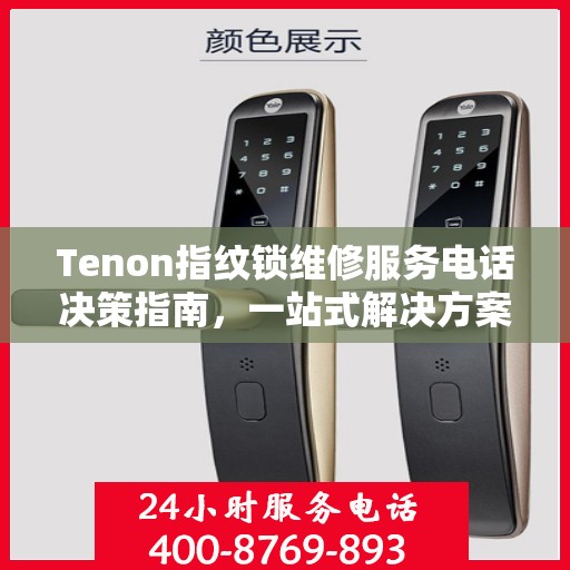 Tenon指纹锁维修服务电话决策指南，一站式解决方案与实用建议