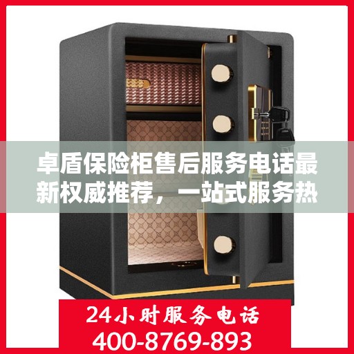 卓盾保险柜售后服务电话最新权威推荐，一站式服务热线解析