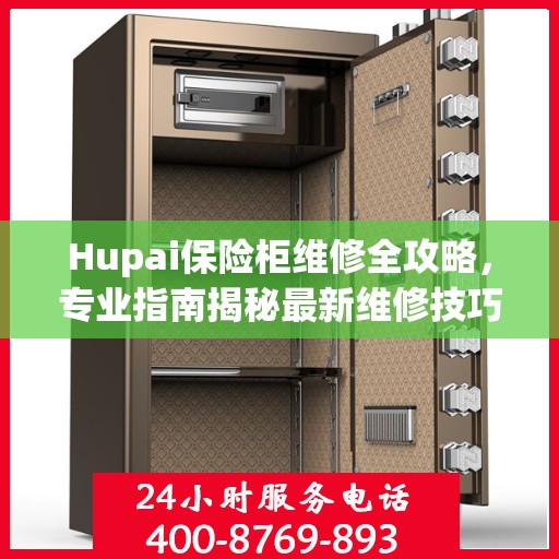 Hupai保险柜维修全攻略，专业指南揭秘最新维修技巧