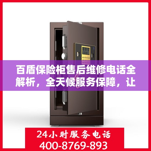 百盾保险柜售后维修电话全解析，全天候服务保障，让您无忧使用保险柜