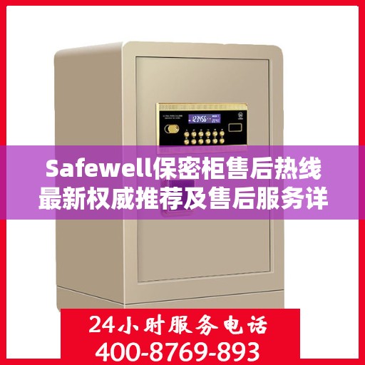Safewell保密柜售后热线最新权威推荐及售后服务详解
