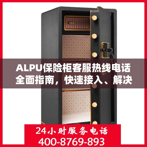 ALPU保险柜客服热线电话全面指南，快速接入、解决问题与享受服务秘籍