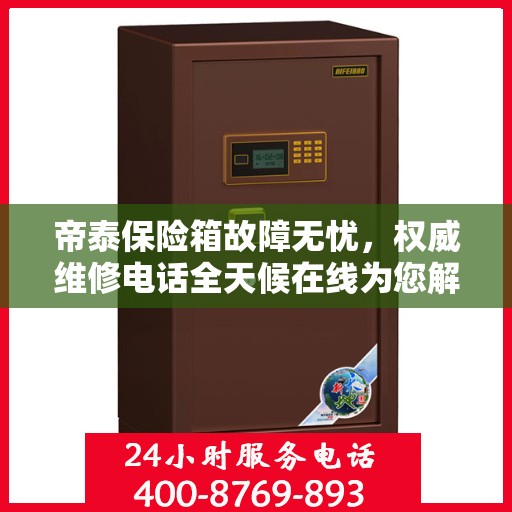 帝泰保险箱故障无忧，权威维修电话全天候在线为您解答