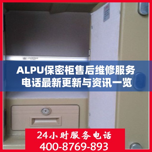 ALPU保密柜售后维修服务电话最新更新与资讯一览