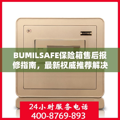 BUMILSAFE保险箱售后报修指南，最新权威推荐解决方案
