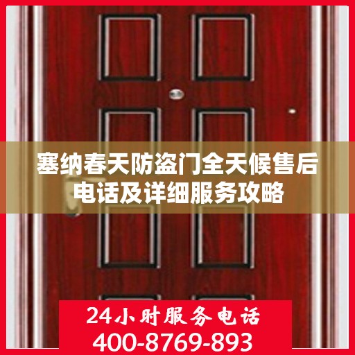 塞纳春天防盗门全天候售后电话及详细服务攻略