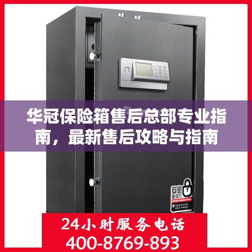 华冠保险箱售后总部专业指南，最新售后攻略与指南