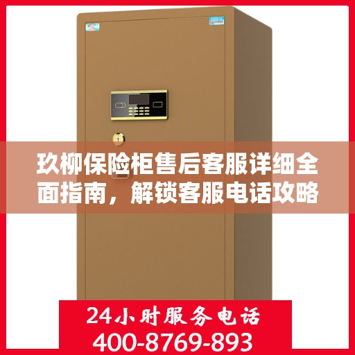 玖柳保险柜售后客服详细全面指南，解锁客服电话攻略