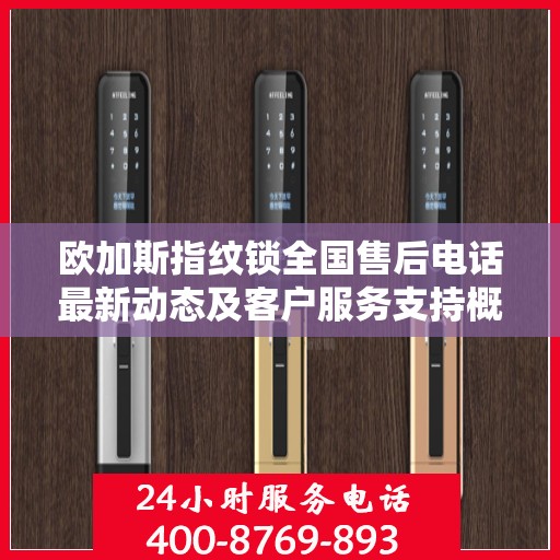 欧加斯指纹锁全国售后电话最新动态及客户服务支持概览