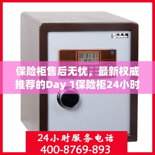 保险柜售后无忧，最新权威推荐的Day 1保险柜24小时售后电话服务