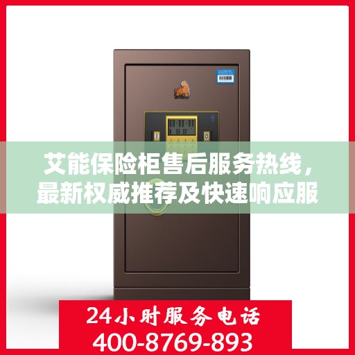 艾能保险柜售后服务热线，最新权威推荐及快速响应服务指南