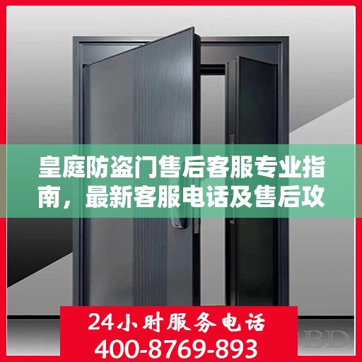 皇庭防盗门售后客服专业指南，最新客服电话及售后攻略