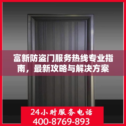 富新防盗门服务热线专业指南，最新攻略与解决方案