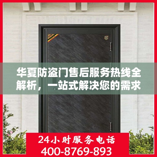 华夏防盗门售后服务热线全解析，一站式解决您的需求与问题