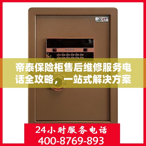 帝泰保险柜售后维修服务电话全攻略，一站式解决方案与详细指南