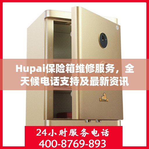 Hupai保险箱维修服务，全天候电话支持及最新资讯