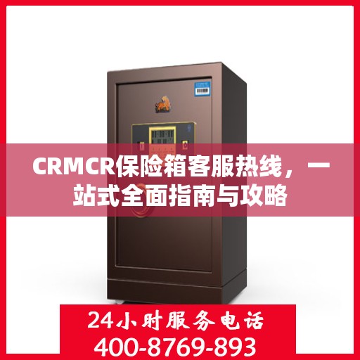 CRMCR保险箱客服热线，一站式全面指南与攻略