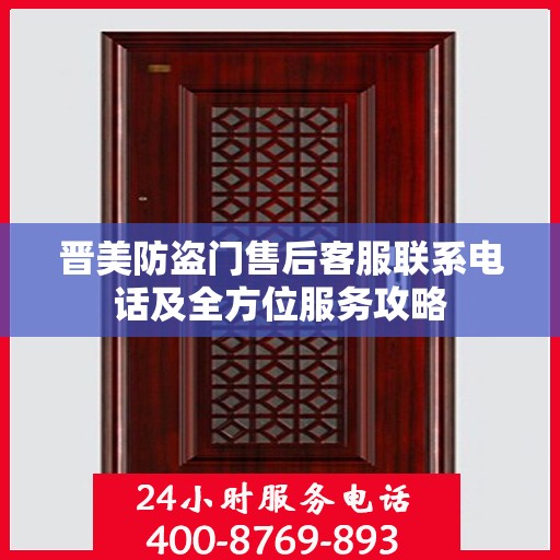 晋美防盗门售后客服联系电话及全方位服务攻略