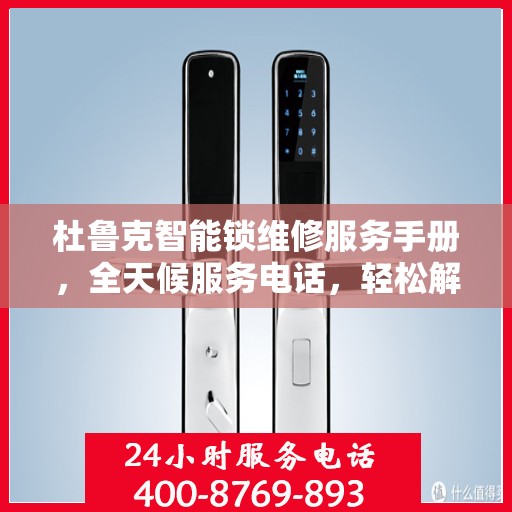 杜鲁克智能锁维修服务手册，全天候服务电话，轻松解决您的锁事困扰