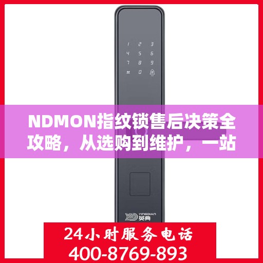 NDMON指纹锁售后决策全攻略，从选购到维护，一站式指南！