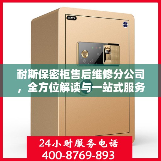 耐斯保密柜售后维修分公司，全方位解读与一站式服务体验