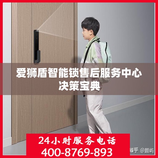 爱狮盾智能锁售后服务中心决策宝典
