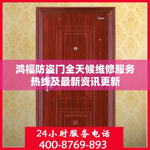 鸿福防盗门全天候维修服务热线及最新资讯更新