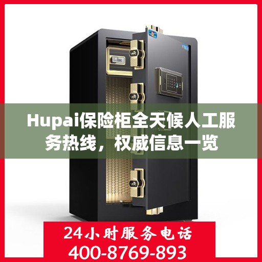 Hupai保险柜全天候人工服务热线，权威信息一览
