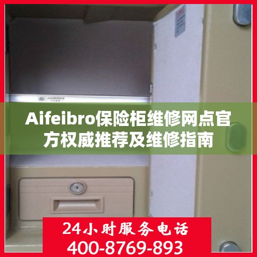 Aifeibro保险柜维修网点官方权威推荐及维修指南