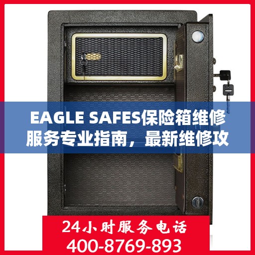 EAGLE SAFES保险箱维修服务专业指南，最新维修攻略与技巧