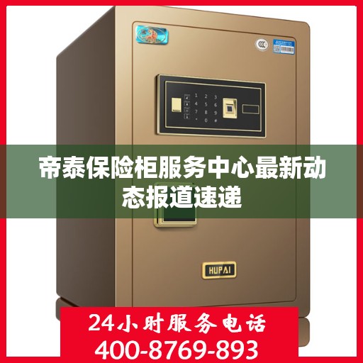 帝泰保险柜服务中心最新动态报道速递