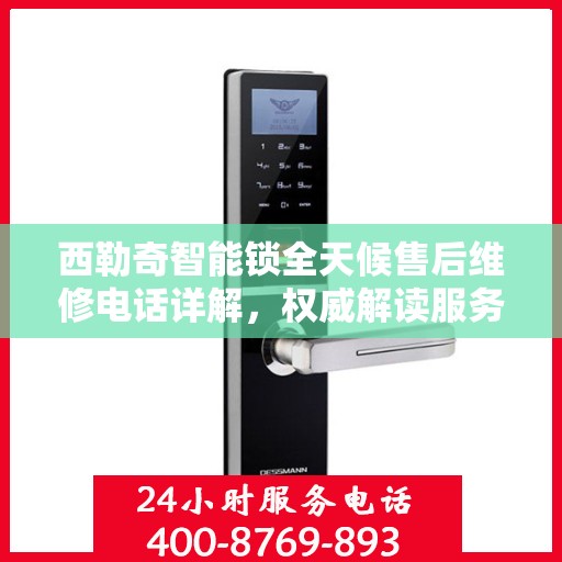 西勒奇智能锁全天候售后维修电话详解，权威解读服务指南