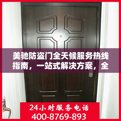 美驰防盗门全天候服务热线指南，一站式解决方案，全方位保障您的安全需求
