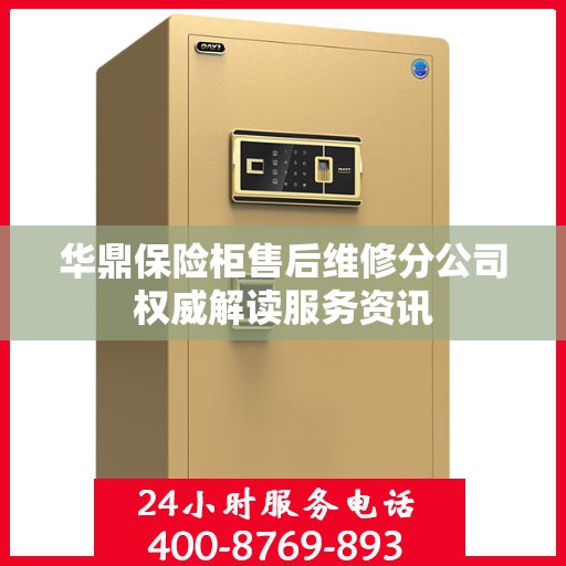 华鼎保险柜售后维修分公司权威解读服务资讯