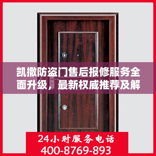 凯撒防盗门售后报修服务全面升级，最新权威推荐及解决方案
