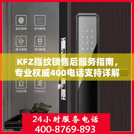 KFZ指纹锁售后服务指南，专业权威400电话支持详解